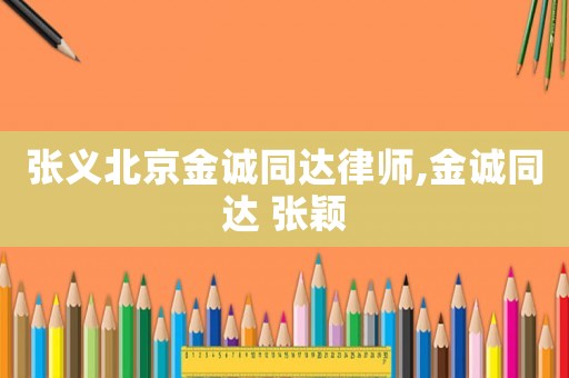 張義北京金誠(chéng)同達(dá)律師,金誠(chéng)同達(dá) 張穎