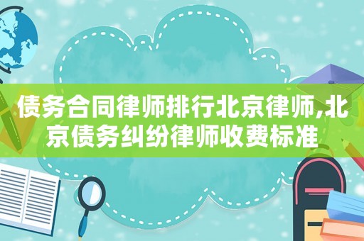 債務(wù)合同律師排行北京律師,北京債務(wù)糾紛律師收費(fèi)標(biāo)準(zhǔn)