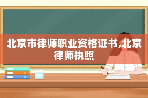北京市律師職業(yè)資格證書,北京律師執(zhí)照