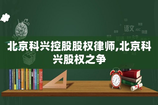 北京科興控股股權(quán)律師,北京科興股權(quán)之爭