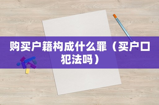 購買戶籍構成什么罪（買戶口犯法嗎）