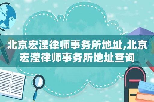 北京宏瀅律師事務(wù)所地址,北京宏瀅律師事務(wù)所地址查詢