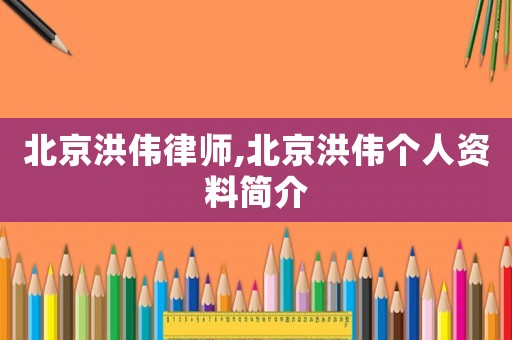 北京洪偉律師,北京洪偉個人資料簡介