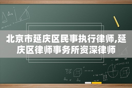 北京市延慶區(qū)民事執(zhí)行律師,延慶區(qū)律師事務(wù)所資深律師