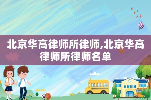 北京華高律師所律師,北京華高律師所律師名單