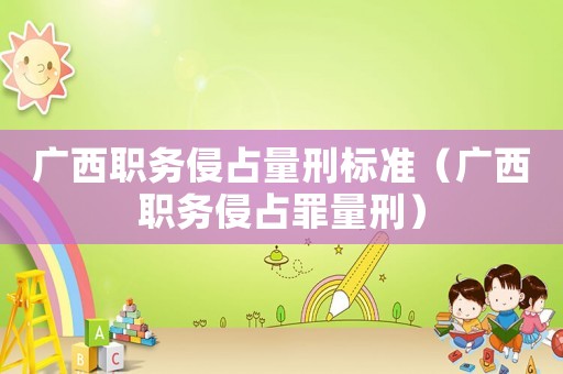 廣西職務(wù)侵占量刑標(biāo)準(zhǔn)（廣西職務(wù)侵占罪量刑）