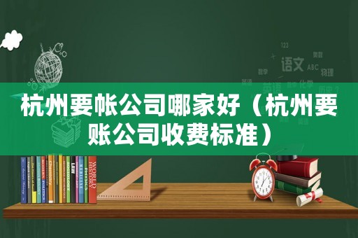 杭州要帳公司哪家好（杭州要賬公司收費(fèi)標(biāo)準(zhǔn)）