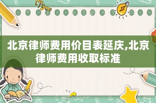 北京律師費(fèi)用價(jià)目表延慶,北京律師費(fèi)用收取標(biāo)準(zhǔn)