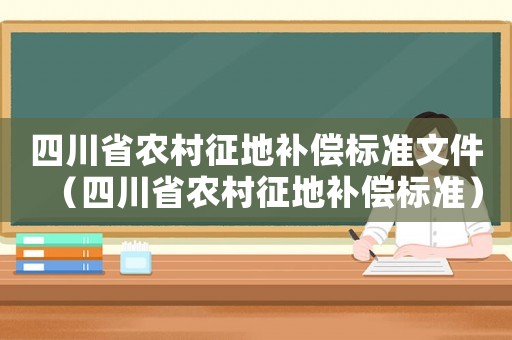 四川省農(nóng)村征地補(bǔ)償標(biāo)準(zhǔn)文件（四川省農(nóng)村征地補(bǔ)償標(biāo)準(zhǔn)）