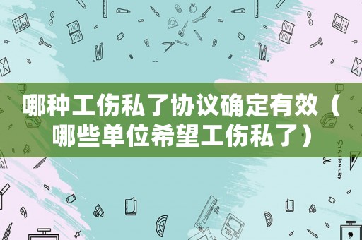 哪種工傷私了協(xié)議確定有效（哪些單位希望工傷私了）