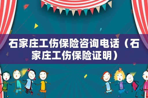 石家莊工傷保險咨詢電話（石家莊工傷保險證明）