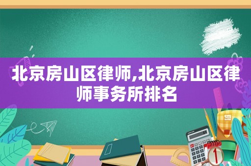 北京房山區(qū)律師,北京房山區(qū)律師事務(wù)所排名