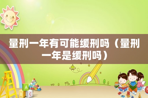 量刑一年有可能緩刑嗎（量刑一年是緩刑嗎）