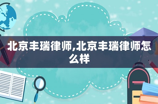 北京豐瑞律師,北京豐瑞律師怎么樣