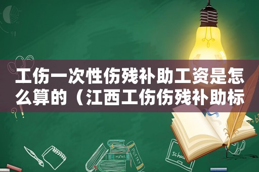 工傷一次性傷殘補(bǔ)助工資是怎么算的（江西工傷傷殘補(bǔ)助標(biāo)準(zhǔn)）