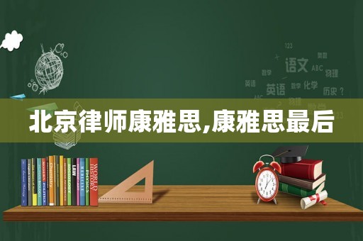 北京律師康雅思,康雅思最后