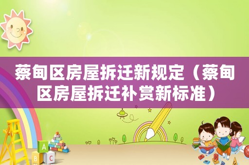 蔡甸區(qū)房屋拆遷新規(guī)定（蔡甸區(qū)房屋拆遷補(bǔ)賞新標(biāo)準(zhǔn)）