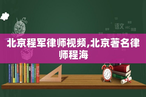 北京程軍律師視頻,北京著名律師程海