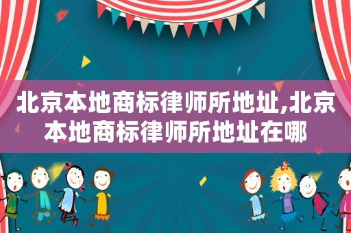 北京本地商標(biāo)律師所地址,北京本地商標(biāo)律師所地址在哪