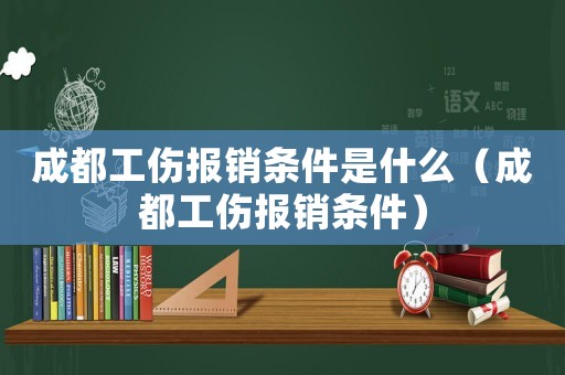 成都工傷報銷條件是什么（成都工傷報銷條件）