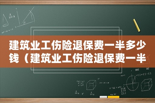 建筑業(yè)工傷險退保費一半多少錢（建筑業(yè)工傷險退保費一半）