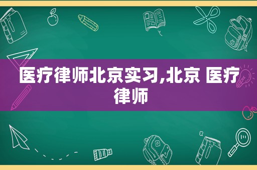 醫(yī)療律師北京實(shí)習(xí),北京 醫(yī)療 律師