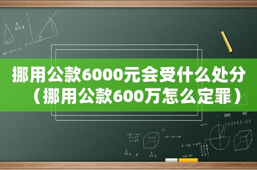 挪用公款6000元會受什么處分（挪用公款600萬怎么定罪）