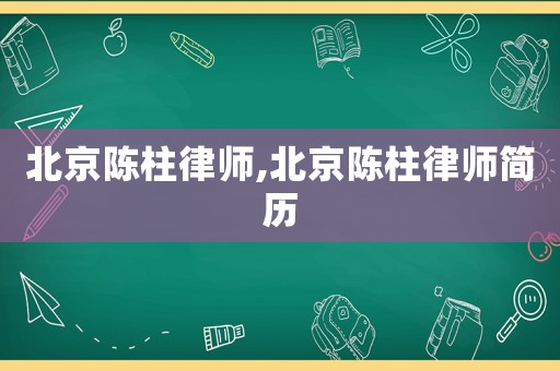 北京陳柱律師,北京陳柱律師簡歷