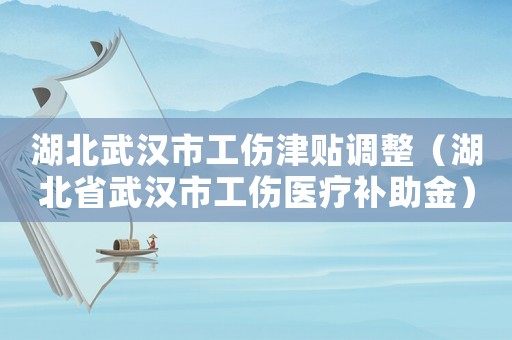 湖北武漢市工傷津貼調(diào)整（湖北省武漢市工傷醫(yī)療補(bǔ)助金）