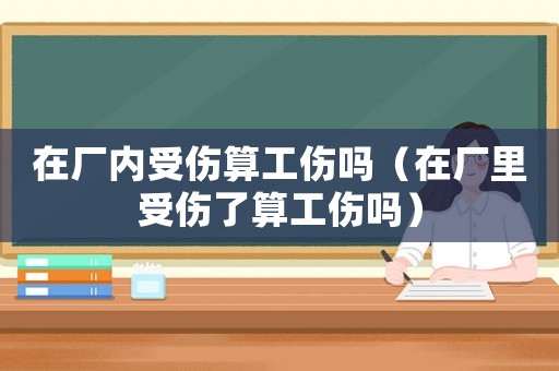 在廠內(nèi)受傷算工傷嗎（在廠里受傷了算工傷嗎）