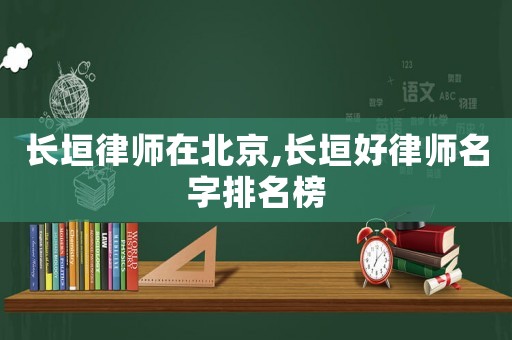 長垣律師在北京,長垣好律師名字排名榜