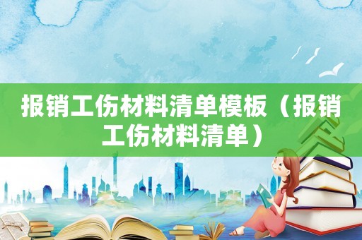 報銷工傷材料清單模板（報銷工傷材料清單）