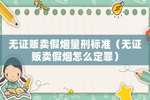 無證販賣假煙量刑標(biāo)準(zhǔn)（無證販賣假煙怎么定罪）