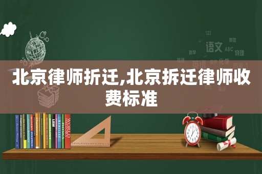 北京律師折遷,北京拆遷律師收費(fèi)標(biāo)準(zhǔn)