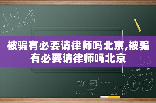 被騙有必要請律師嗎北京,被騙有必要請律師嗎北京