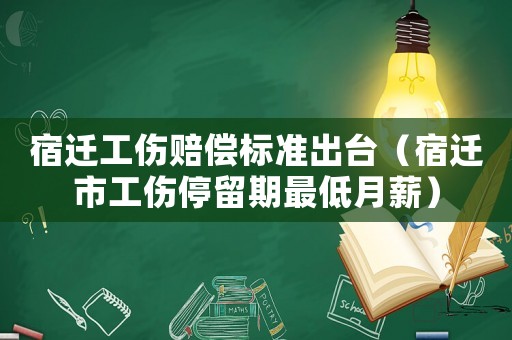 宿遷工傷賠償標(biāo)準(zhǔn)出臺(tái)（宿遷市工傷停留期最低月薪）