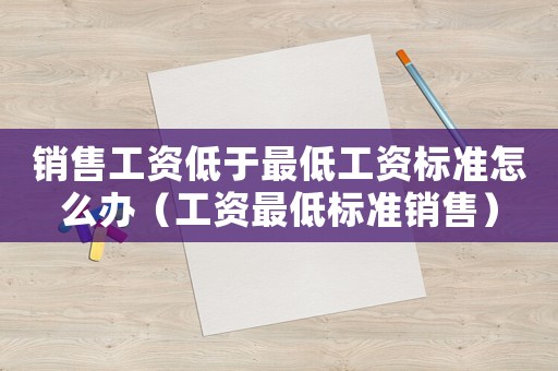 銷售工資低于最低工資標準怎么辦（工資最低標準銷售）
