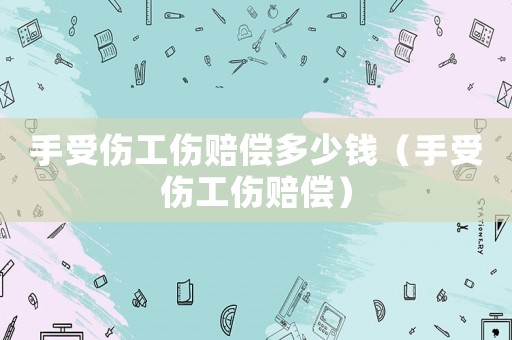 手受傷工傷賠償多少錢（手受傷工傷賠償）