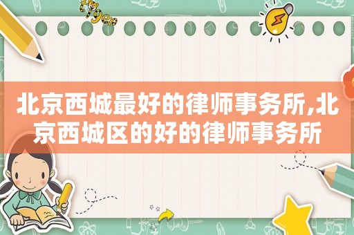 北京西城最好的律師事務(wù)所,北京西城區(qū)的好的律師事務(wù)所