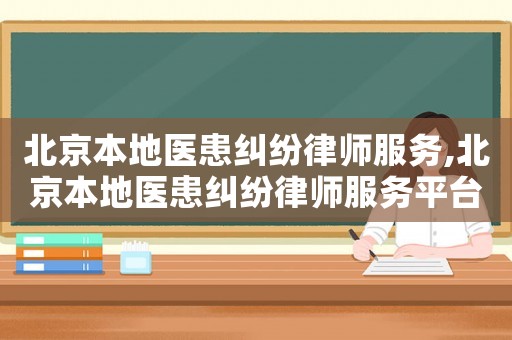 北京本地醫(yī)患糾紛律師服務(wù),北京本地醫(yī)患糾紛律師服務(wù)平臺(tái)