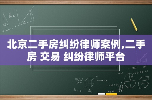 北京二手房糾紛律師案例,二手房 交易 糾紛律師平臺(tái)