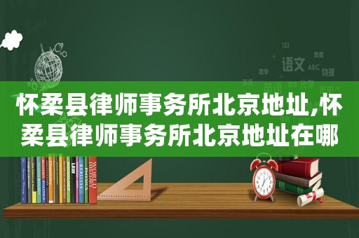 懷柔縣律師事務(wù)所北京地址,懷柔縣律師事務(wù)所北京地址在哪