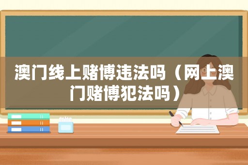 澳門(mén)線(xiàn)上賭博違法嗎（網(wǎng)上澳門(mén)賭博犯法嗎）