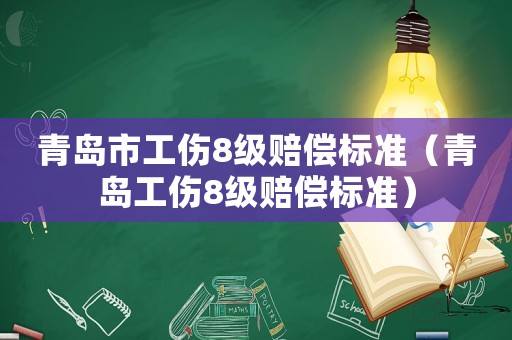 青島市工傷8級(jí)賠償標(biāo)準(zhǔn)（青島工傷8級(jí)賠償標(biāo)準(zhǔn)）