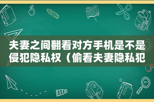 夫妻之間翻看對方手機(jī)是不是侵犯隱私權(quán)（偷看夫妻隱私犯法嗎）