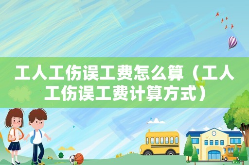 工人工傷誤工費怎么算（工人工傷誤工費計算方式）