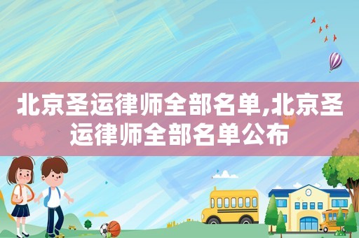 北京圣運(yùn)律師全部名單,北京圣運(yùn)律師全部名單公布