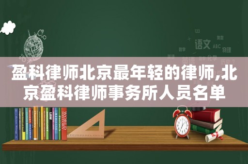 盈科律師北京最年輕的律師,北京盈科律師事務(wù)所人員名單
