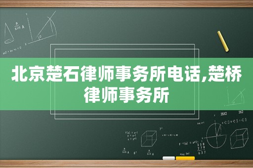 北京楚石律師事務(wù)所電話,楚橋律師事務(wù)所