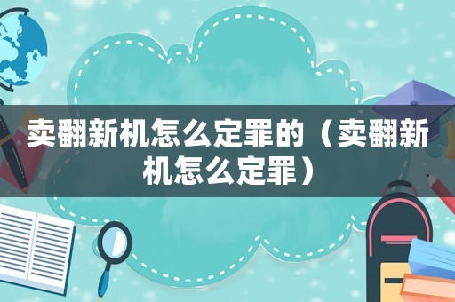 賣翻新機怎么定罪的（賣翻新機怎么定罪）